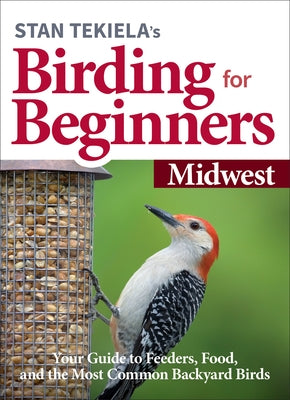 Stan Tekiela's Birding for Beginners: Midwest: Your Guide to Feeders, Food, and the Most Common Backyard Birds Paperback Adventure Publications
