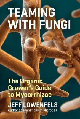 Teaming with Fungi: The Organic Grower's Guide to Mycorrhizae by Lowenfels, Jeff