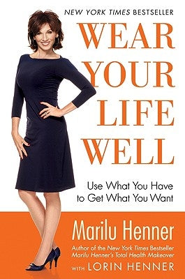 Wear Your Life Well: Use What You Have to Get What You Want by Henner, Marilu