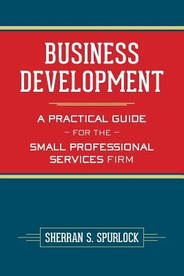 Business Development: A Practical Guide for the Small Professional Services Firm Paperback Createspace Independent Publishing Platform
