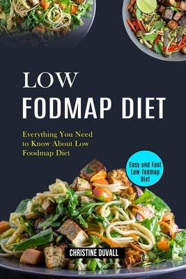 Low Fodmap Diet: Easy and Fast Low-fodmap Diet (Everything You Need to Know About Low Foodmap Diet) by Duvall, Christine