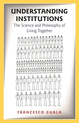 Understanding Institutions: The Science and Philosophy of Living Together by Guala, Francesco