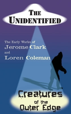 The Unidentified & Creatures of the Outer Edge by Clark, Jerome