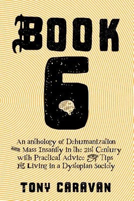 Book 6: An Anthology of Dehumanization and Mass Insanity in the 21st Century Paperback Createspace Independent Publishing Platform