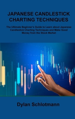 Japanese Candlestick Charting Techniques: The Ultimate Beginner's Guide to Learn about Japanese Candlestick Charting Techniques and Make Good Money fr by Schlotmann, Dylan