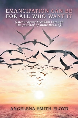 Emancipation Can Be for All Who Want It: (Encouraging Freedom Through the Journey of Bible Reading) Paperback WestBow Press