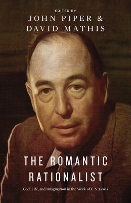 The Romantic Rationalist: God, Life, and Imagination in the Work of C. S. Lewis by Piper, John