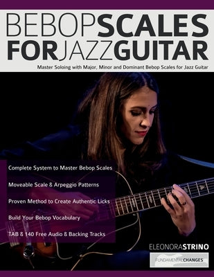 Bebop Scales for Jazz Guitar: Master Soloing with Major, Minor and Dominant Bebop Scales for Jazz Guitar by Strino, Eleonora