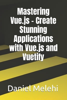 Mastering Vue.js - Create Stunning Applications with Vue.js and Vuetify Paperback Independently Published