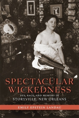 Spectacular Wickedness: Sex, Race, and Memory in Storyville, New Orleans Paperback LSU Press