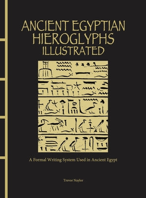 Ancient Egyptian Hieroglyphs Illustrated: A Formal Writing System Used in Ancient Egypt by Naylor, Trevor