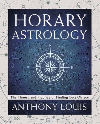 Horary Astrology: The Theory and Practice of Finding Lost Objects by Louis, Anthony