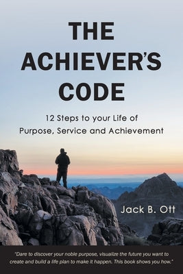 The Achiever's Code: 12 Steps to Your Life of Purpose, Service and Achievement by Ott, Jack B.
