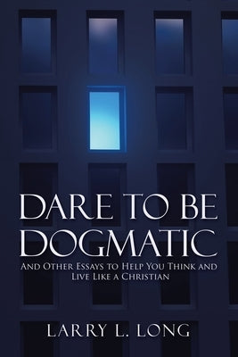 Dare to Be Dogmatic: And Other Essays to Help You Think and Live Like a Christian Paperback WestBow Press