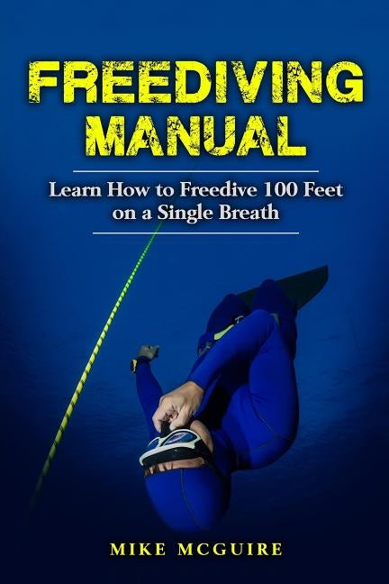 Freediving Manual: Learn How to Freedive 100 Feet on a Single Breath Paperback Createspace Independent Publishing Platform
