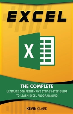 Excel: The Complete Ultimate Comprehensive Step-By-Step Guide To Learn Excel Programming by Clark, Kevin