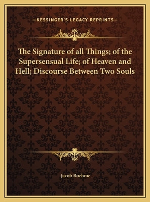 The Signature of all Things; of the Supersensual Life; of Heaven and Hell; Discourse Between Two Souls by Boehme, Jacob