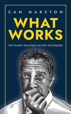 What Works: The Ten Best Ideas from the First 200 Episodes by Marston, Cam