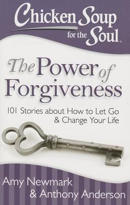 Chicken Soup for the Soul: The Power of Forgiveness: 101 Stories about How to Let Go and Change Your Life by Newmark, Amy