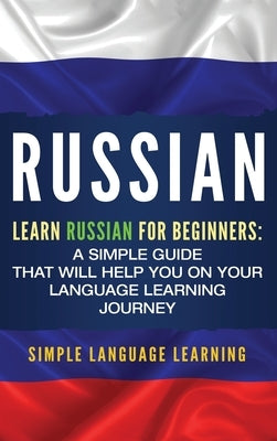 Russian: Learn Russian for Beginners: A Simple Guide that Will Help You on Your Language Learning Journey by Learning, Simple Language