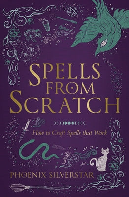 Spells from Scratch: How to Craft Spells That Work by Silverstar, Phoenix