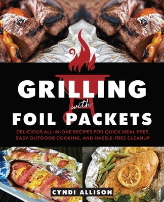 Grilling with Foil Packets: Delicious All-In-One Recipes for Quick Meal Prep, Easy Outdoor Cooking, and Hassle-Free Cleanup Paperback Bookpack Inc
