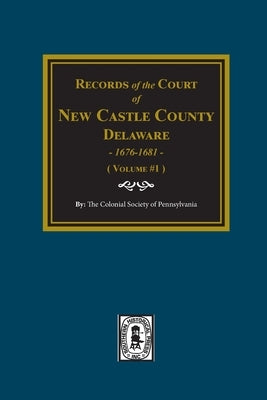 Records of the Court of NEW CASTLE COUNTY, Delaware, 1676-1681. (Volume #1) by Pennsylvania, The Colonial Society of