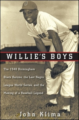 Willie's Boys: The 1948 Birmingham Black Barons, the Last Negro League World Series, and the Making of a Baseball Legend by Klima, John