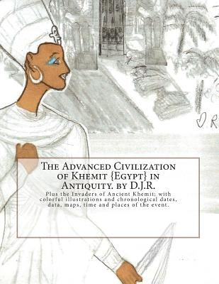 The Advanced Civilization of Ancient Khemit {Egypt} in Antiquity. by D.J.R.: Plus the Invaders of Ancient Khemit; replete with colorful illustrations Paperback Createspace Independent Publishing Platform