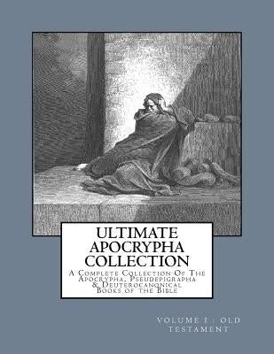 Ultimate Apocrypha Collection [Volume I: Old Testament]: A Complete Collection Of The Apocrypha, Pseudepigrapha & Deuterocanonical Books of the Bible by Shaver, Derek A.