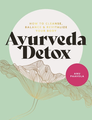 Ayurveda Detox: How to Cleanse, Balance and Revitalize Your Body by Paavola, Anu