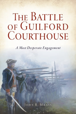 The Battle of Guilford Courthouse: A Most Desperate Engagement Paperback History Press