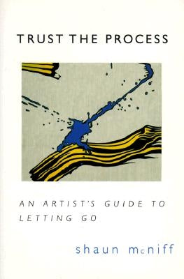 Trust the Process: An Artist's Guide to Letting Go by McNiff, Shaun