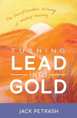 Turning Lead Into Gold: The Transformative Alchemy of Waldorf Teaching Paperback Bell Pond Books