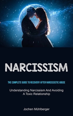 Narcissism: The Complete Guide To Recovery After Narcissistic Abuse (Understanding Narcissism And Avoiding A Toxic Relationship) by Mühlberger, Jochen