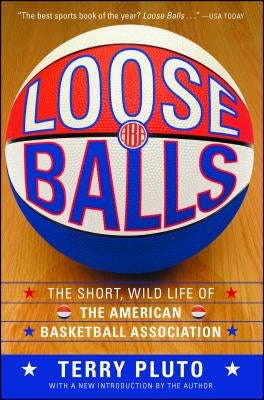 Loose Balls: The Short, Wild Life of the American Basketball Association by Pluto, Terry