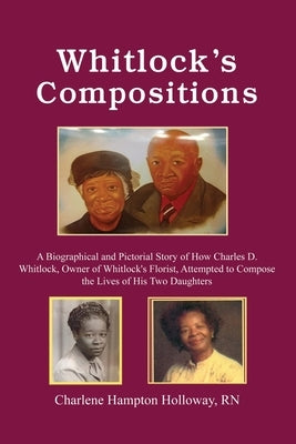Whitlock's Compositions: A Biographical and Pictorial Story of How Charles D. Whitlock, Owner of Whitlock's Florist, Attempted to Compose the L Paperback Dorrance Publishing Co.