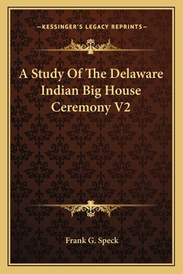 A Study of the Delaware Indian Big House Ceremony V2 Paperback Kessinger Publishing