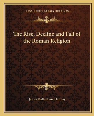The Rise, Decline and Fall of the Roman Religion Paperback Kessinger Publishing