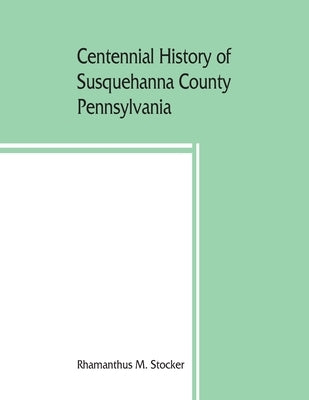 Centennial history of Susquehanna County, Pennsylvania Paperback Alpha Edition