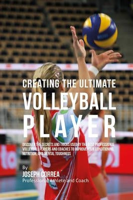 Creating the Ultimate Volleyball Player: Discover the Secrets and Tricks Used by the Best Professional Volleyball Players and Coaches to Improve Your Paperback Createspace Independent Publishing Platform