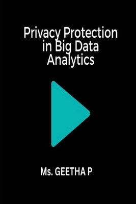 Privacy Protection in Big Data Analytics by P, Geetha