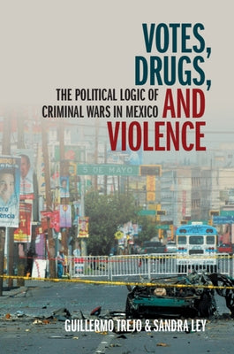Votes, Drugs, and Violence: The Political Logic of Criminal Wars in Mexico Paperback Cambridge University Press