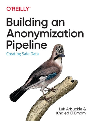 Building an Anonymization Pipeline: Creating Safe Data by Arbuckle, Luk