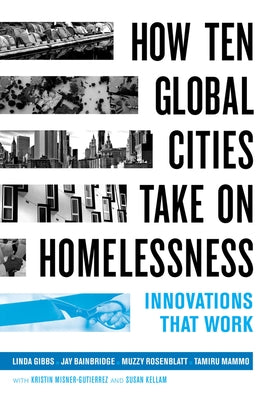 How Ten Global Cities Take on Homelessness: Innovations That Work by Gibbs, Linda