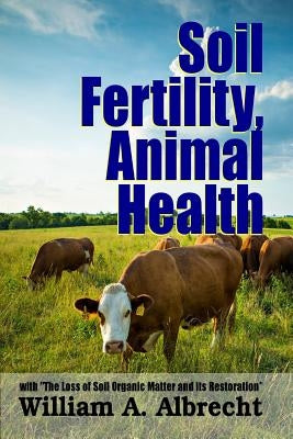 Soil Fertility, Animal Health - With The Loss of Soil Organic Matter and its Restoration by Albrecht, William a.