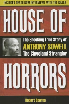 House of Horrors: The Shocking True Story of Anthony Sowell, the Cleveland Strangler by Sberna, Robert