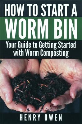 How to Start a Worm Bin: Your Guide to Getting Started with Worm Composting by Owen, Henry