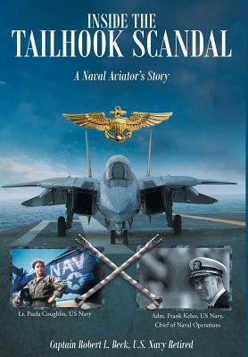 Inside The Tailhook Scandal: A Naval Aviator's Story by Beck, U. S. Navy Ret Captain Robert L.