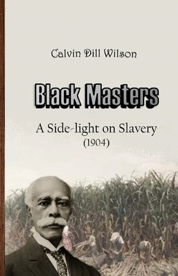 Black Masters: A Side-light on Slavery by Wilson, Calvin Dill